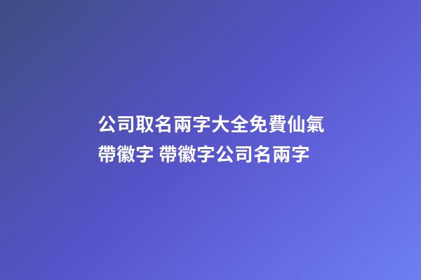 公司取名兩字大全免費仙氣帶徽字 帶徽字公司名兩字-第1張-公司起名-玄機派